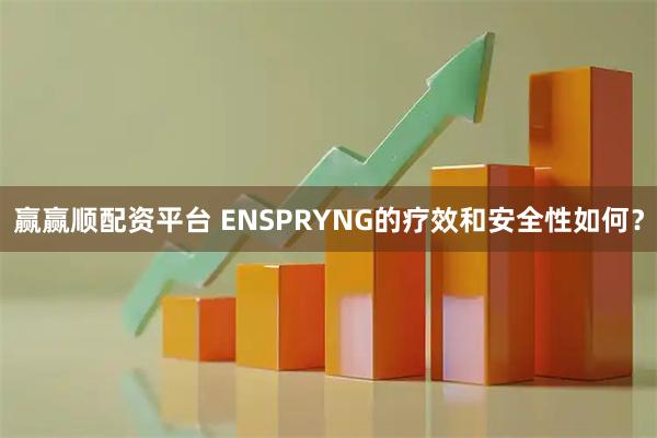 赢赢顺配资平台 ENSPRYNG的疗效和安全性如何?
