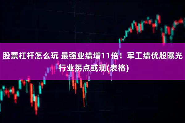 股票杠杆怎么玩 最强业绩增11倍!军工绩优股曝光 行业拐点或现(表格)