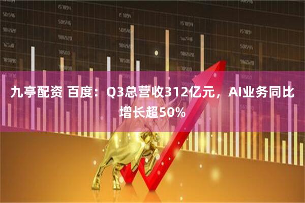 九亭配资 百度:Q3总营收312亿元,AI业务同比增长超50%