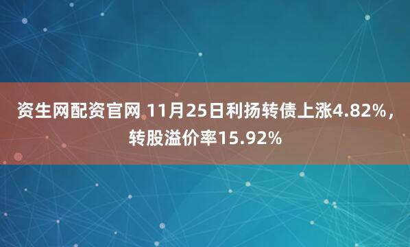 资生网配资官网 11月25日利扬转债上涨4.82%，转股溢价率15.92%