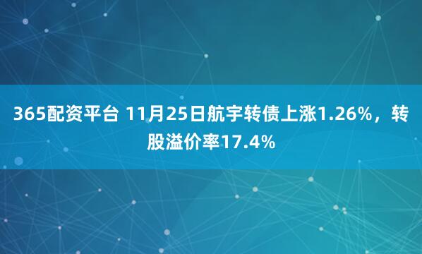 365配资平台 11月25日航宇转债上涨1.26%，转股溢价率17.4%