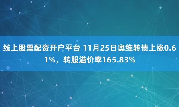 线上股票配资开户平台 11月25日奥维转债上涨0.61%，转股溢价率165.83%
