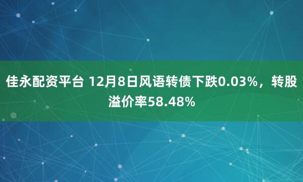 佳永配资平台 12月8日风语转债下跌0.03%,转股溢价率58.48%