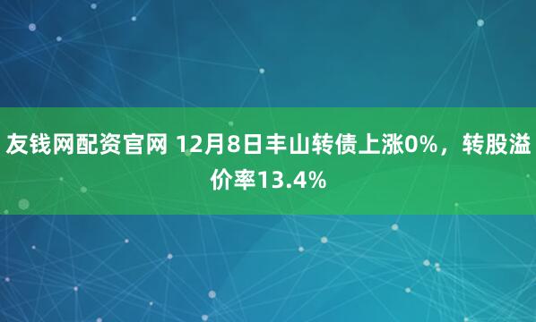 友钱网配资官网 12月8日丰山转债上涨0%，转股溢价率13.4%