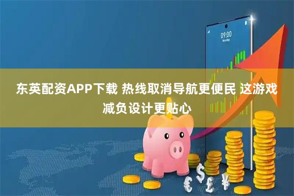 东英配资APP下载 热线取消导航更便民 这游戏减负设计更贴心