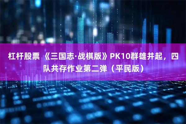 杠杆股票 《三国志·战棋版》PK10群雄并起，四队共存作业第二弹（平民版）
