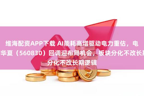 维海配资APP下载 AI能耗高增驱动电力重估，电力ETF华夏（560830）回调迎布局机会，板块分化不改长期逻辑