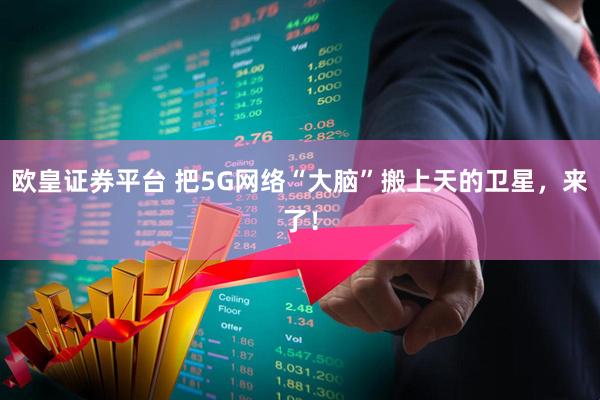欧皇证券平台 把5G网络“大脑”搬上天的卫星,来了!