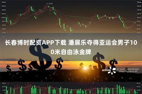 长春博时配资APP下载 潘展乐夺得亚运会男子100米自由泳金牌