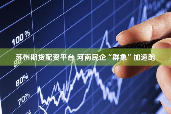 苏州期货配资平台 河南民企“群象”加速跑
